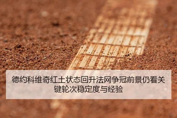 德约科维奇红土状态回升法网争冠前景仍看关键轮次稳定度与经验